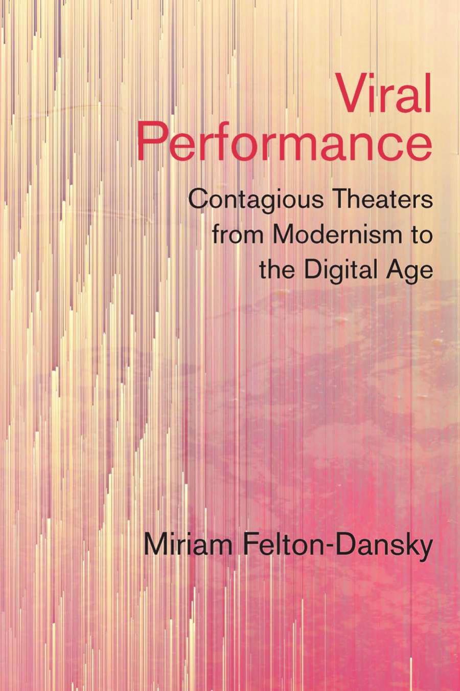 Viral Performance Contagious Theaters From Modernism To The Digital Age Miriam Feltondansky