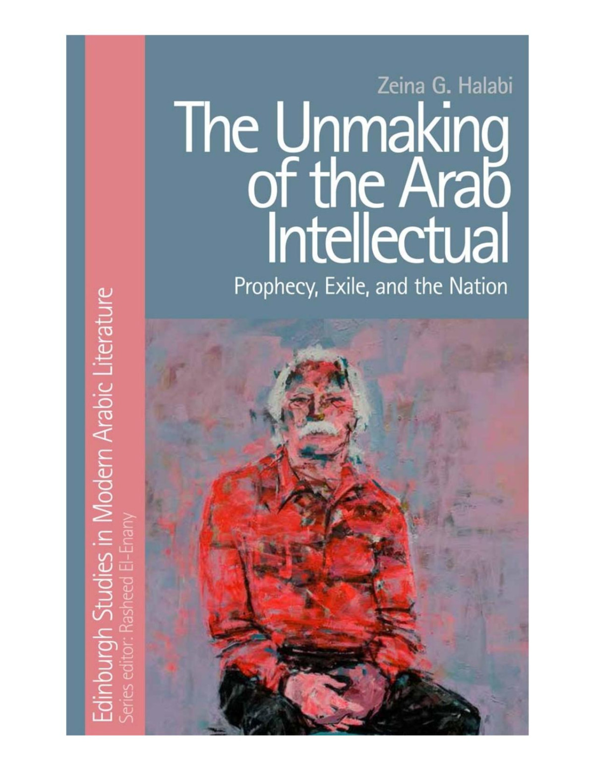 Unmaking Of The Arab Intellectual Prophecy Exile And The Nation Zeina Halabi