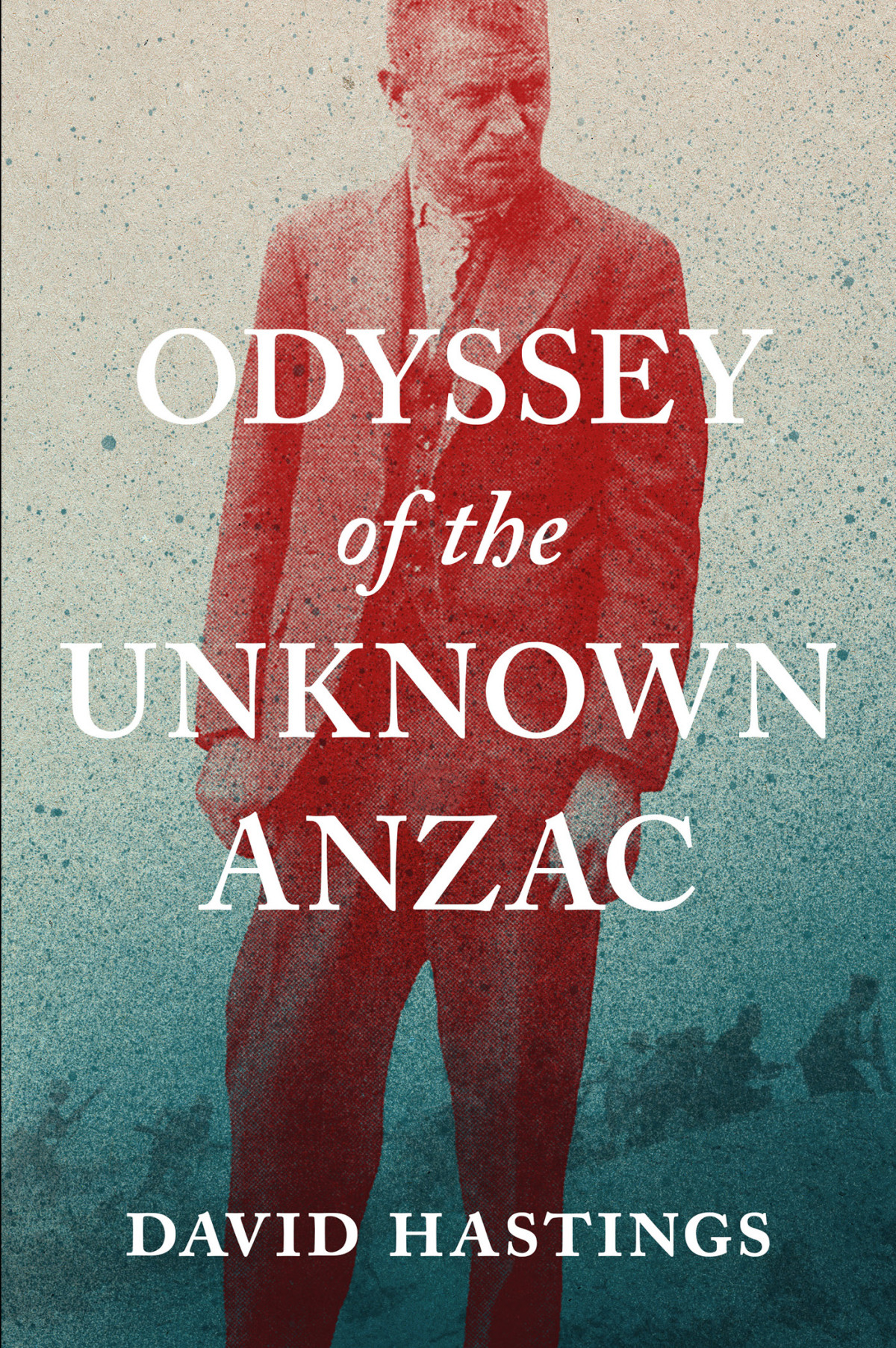 Odyssey Of The Unknown Anzac David Hastings