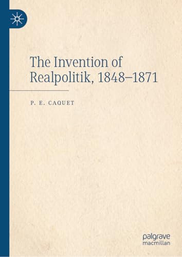The Invention Of Realpolitik 18481871 2024th Edition P E Caquet