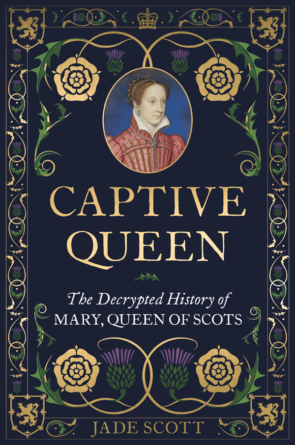 Captive Queen The Decrypted History Of Mary Queen Of Scots Jade Scott
