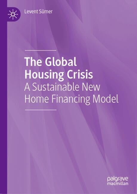 The Global Housing Crisis A Sustainable New Home Financing Model 2024th Edition Levent Smer