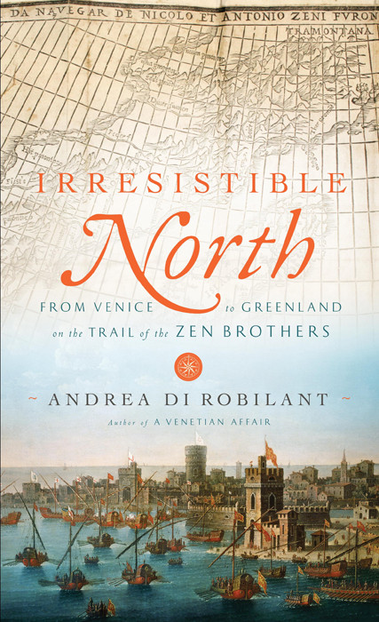Irresistible North From Venice To A Greenland On The Trail Of The Zen Brothers Andrea Di Robilant