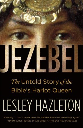 Jezebel The Untold Story Of The Bibles Harlot Queen Lesley Hazelton