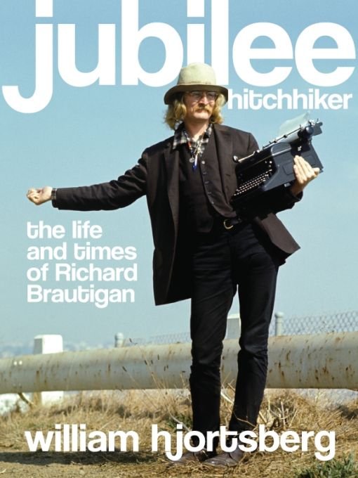 Jubilee Hitchhiker The Life And Times Of Richard Brautigan William Hjortsberg