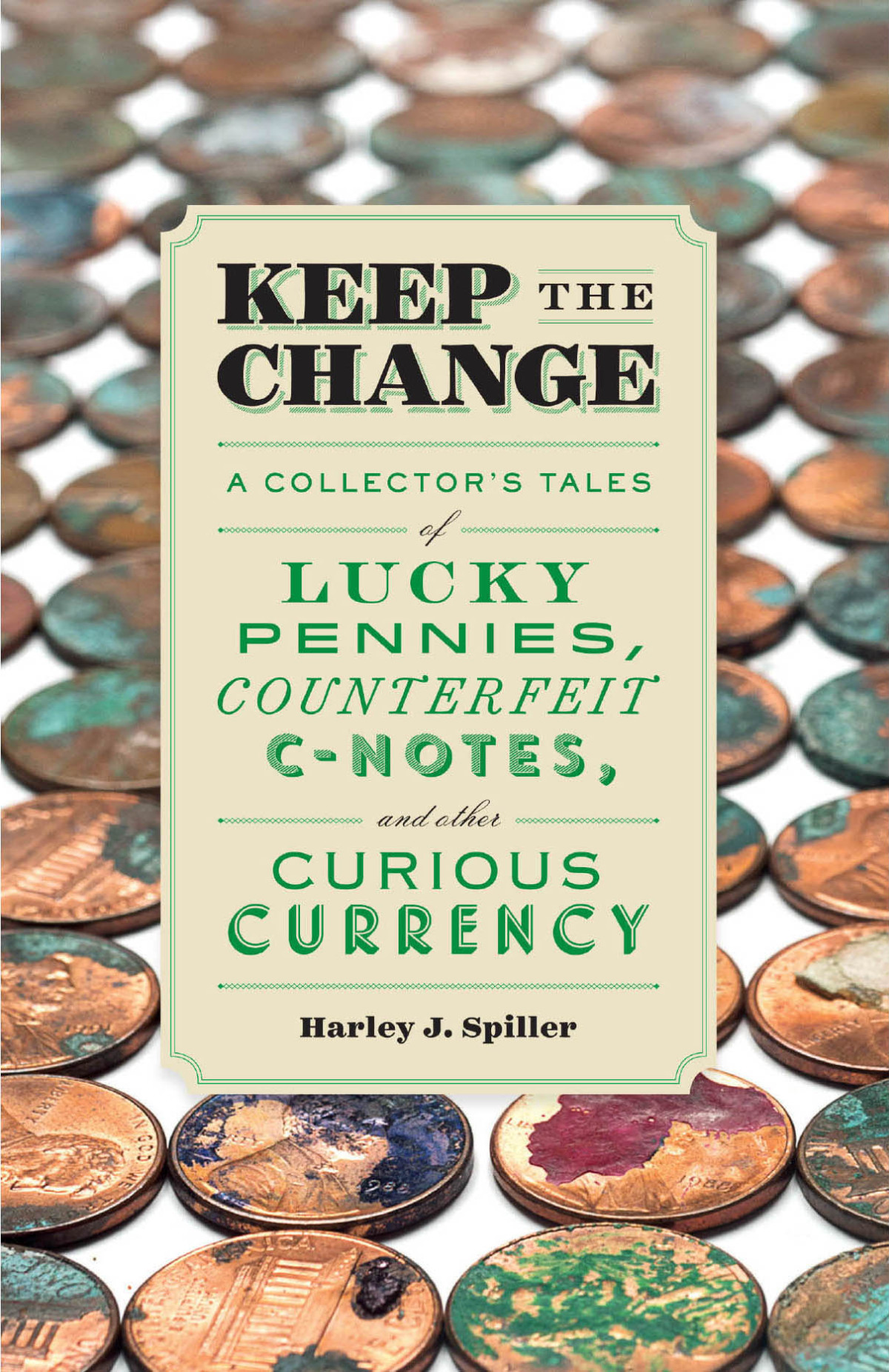 Keep The Change A Collectors Tales Of Lucky Pennies Counterfeit Cnotes And Other Curious Currency Spiller