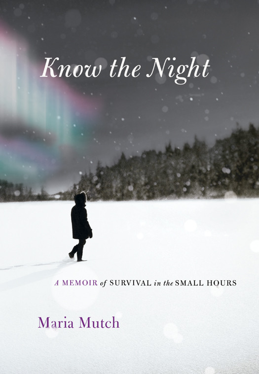 Know The Night A Memoir Of Survival In The Small Hours Mutch Maria