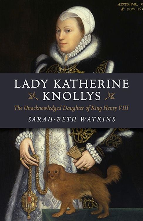 Lady Katherine Knollys The Unacknowledged Daughter Of King Henry Viii Sarahbeth Watkins