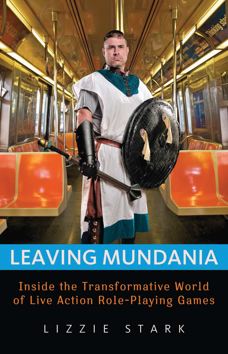 Leaving Mundania Inside The Transformative World Of Live Action Roleplaying Games Lizzie Stark