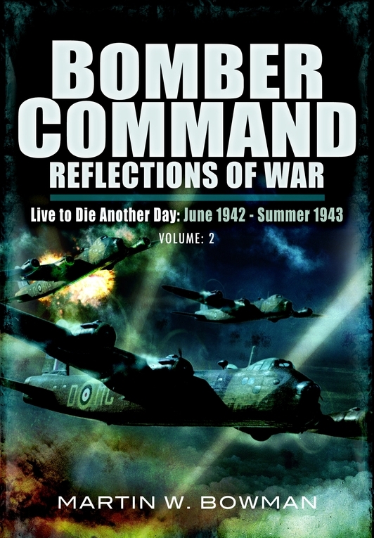Bomber Command Reflections Of War 2 Live To Die Another Day June 1942summer 1943 Martin W Bowman