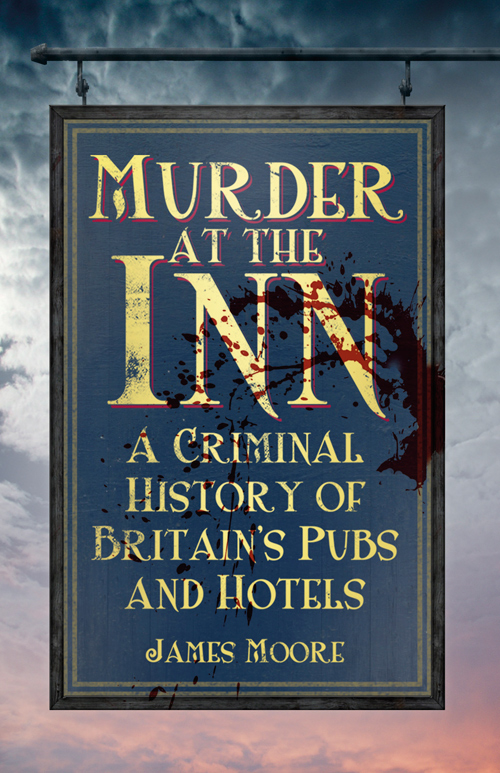 Murder At The Inn A Criminal History Of Britains Pubs And Hotels Moore James