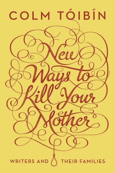 New Ways To Kill Your Mother Writers And Their Families Colm Toibin Colm Tibn