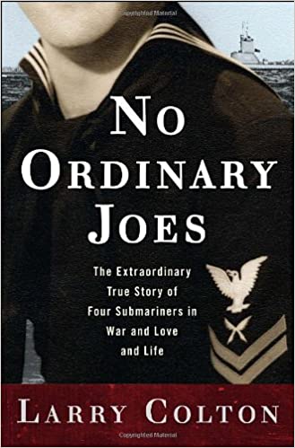 No Ordinary Joes The Extraordinary True Story Of Four Submariners In War And Love And Life Colton Larry