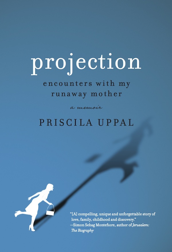Projection Encounters With My Runaway Mother A Memoir Uppal Priscila