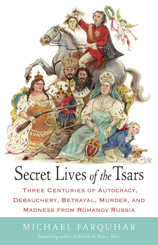 Secret Lives Of The Tsars Three Centures Of Autocracy Debauchery Betrayal Murder And Madness From Romanov Russia Farquhar Michael