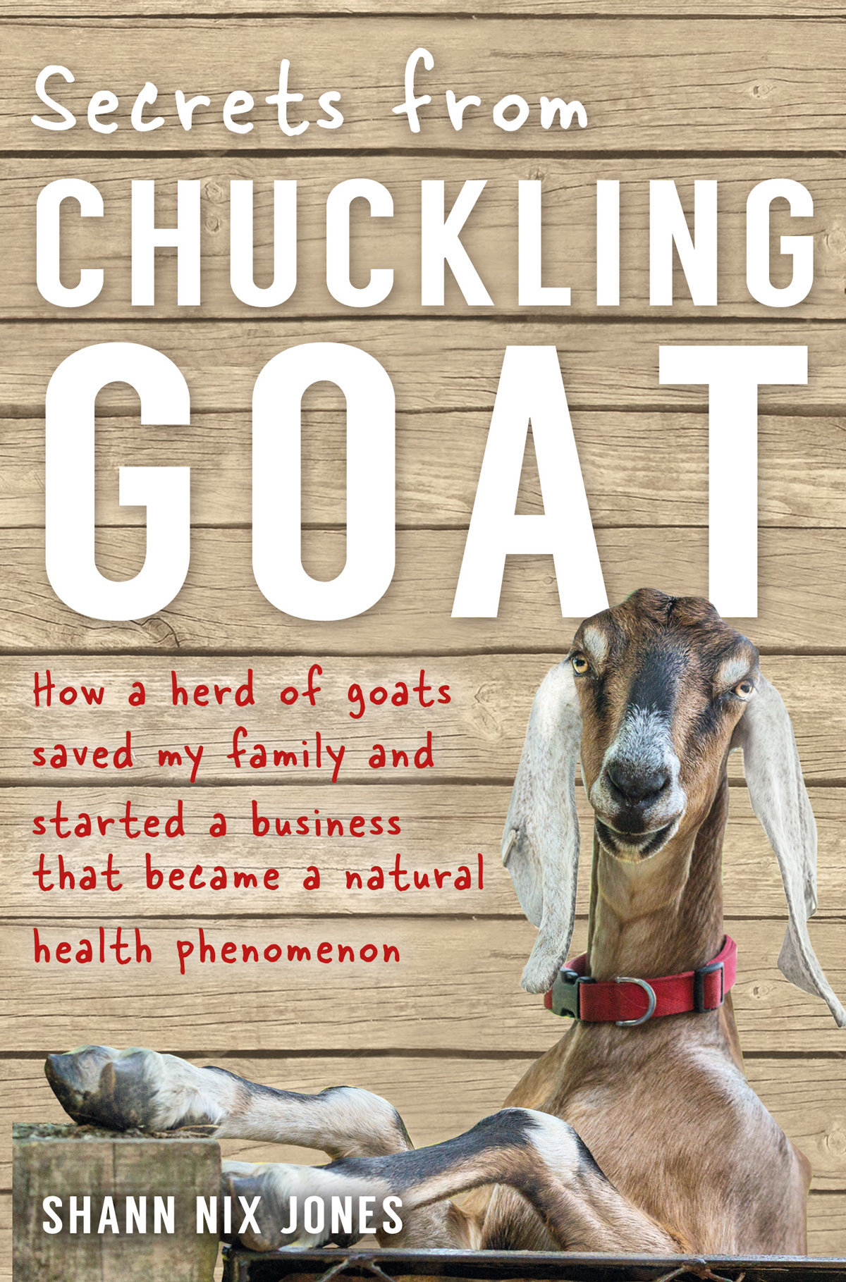 Secrets From Chuckling Goat How A Herd Of Goats Saved My Family And Started A Business That Became A Natural Health Phenomenon Jones