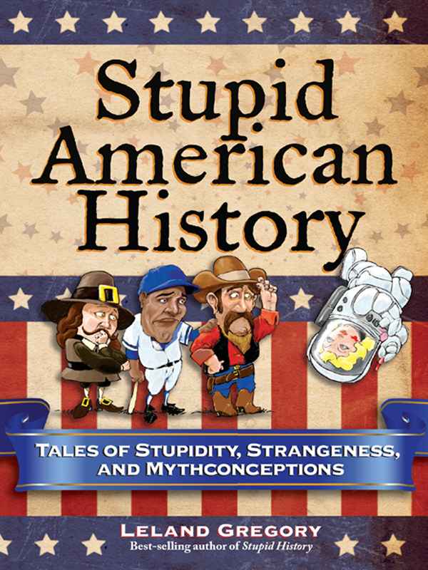Stupid American History Tales Of Stupidity Strangeness And Mythconceptions Gregory Leland