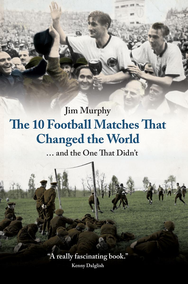 The 10 Football Matches That Changed The World And The One That Didnt Murphy Jim