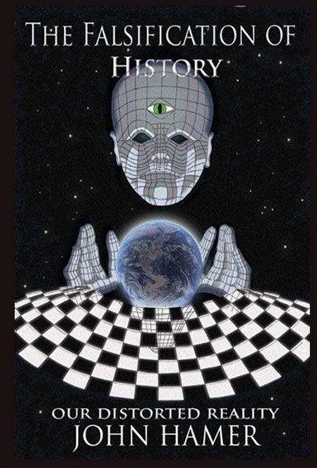 The Falsification Of History Our Distorted Reality Hamer John