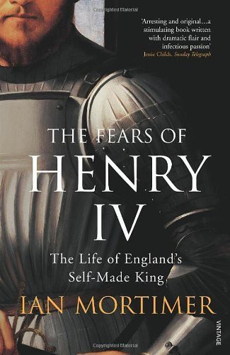 The Fears Of Henry Iv The Life Of Englands Selfmade King Ian Mortimer