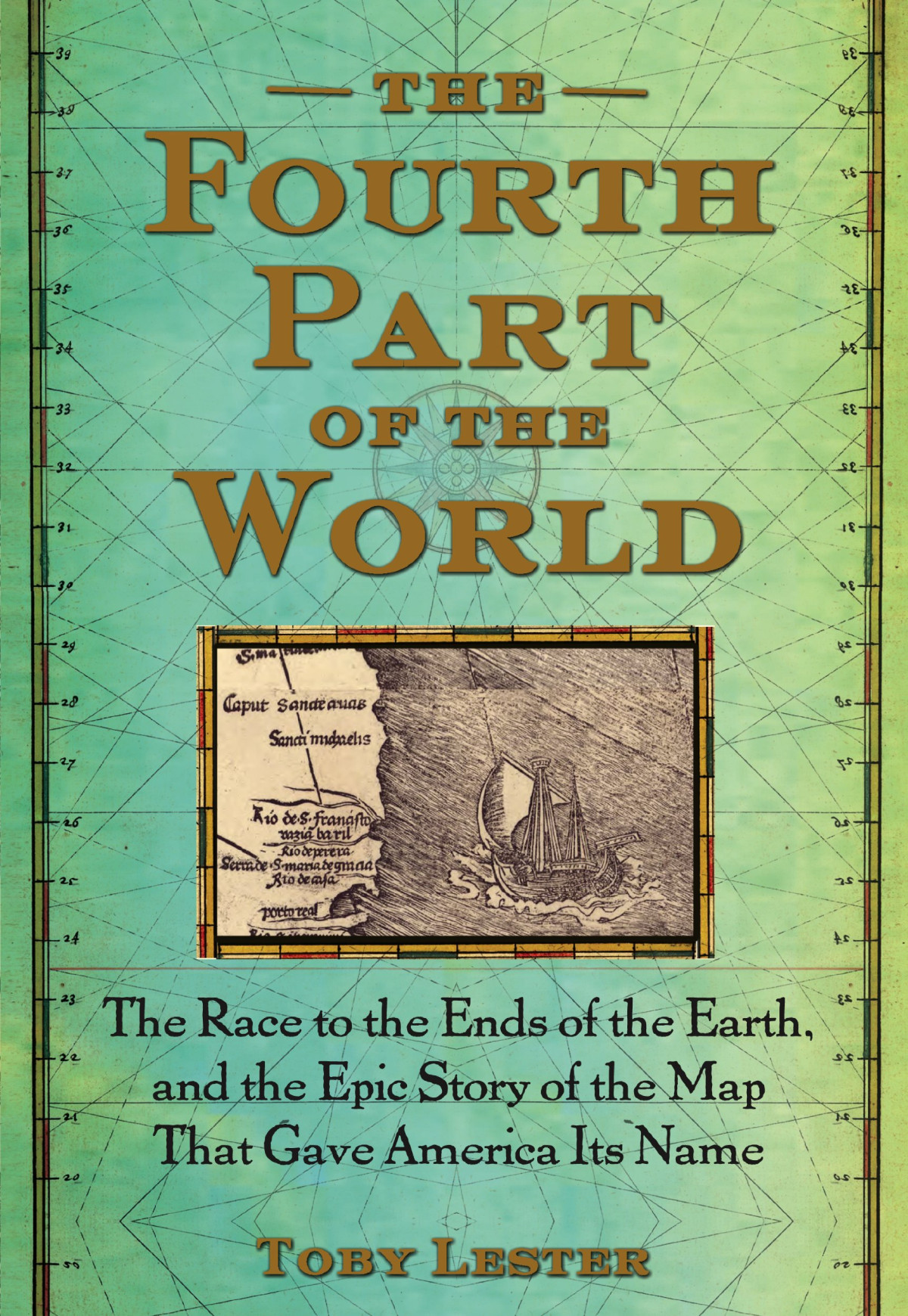 The Fourth Part Of The World The Race To The Ends Of The Earth And The Epic Story Of The Map That Gave America Its Name Lester Toby