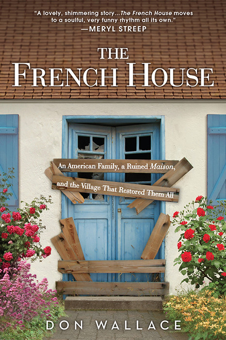 The French House An American Family A Ruined Maison And The Village That Restored Them All Wallace Don
