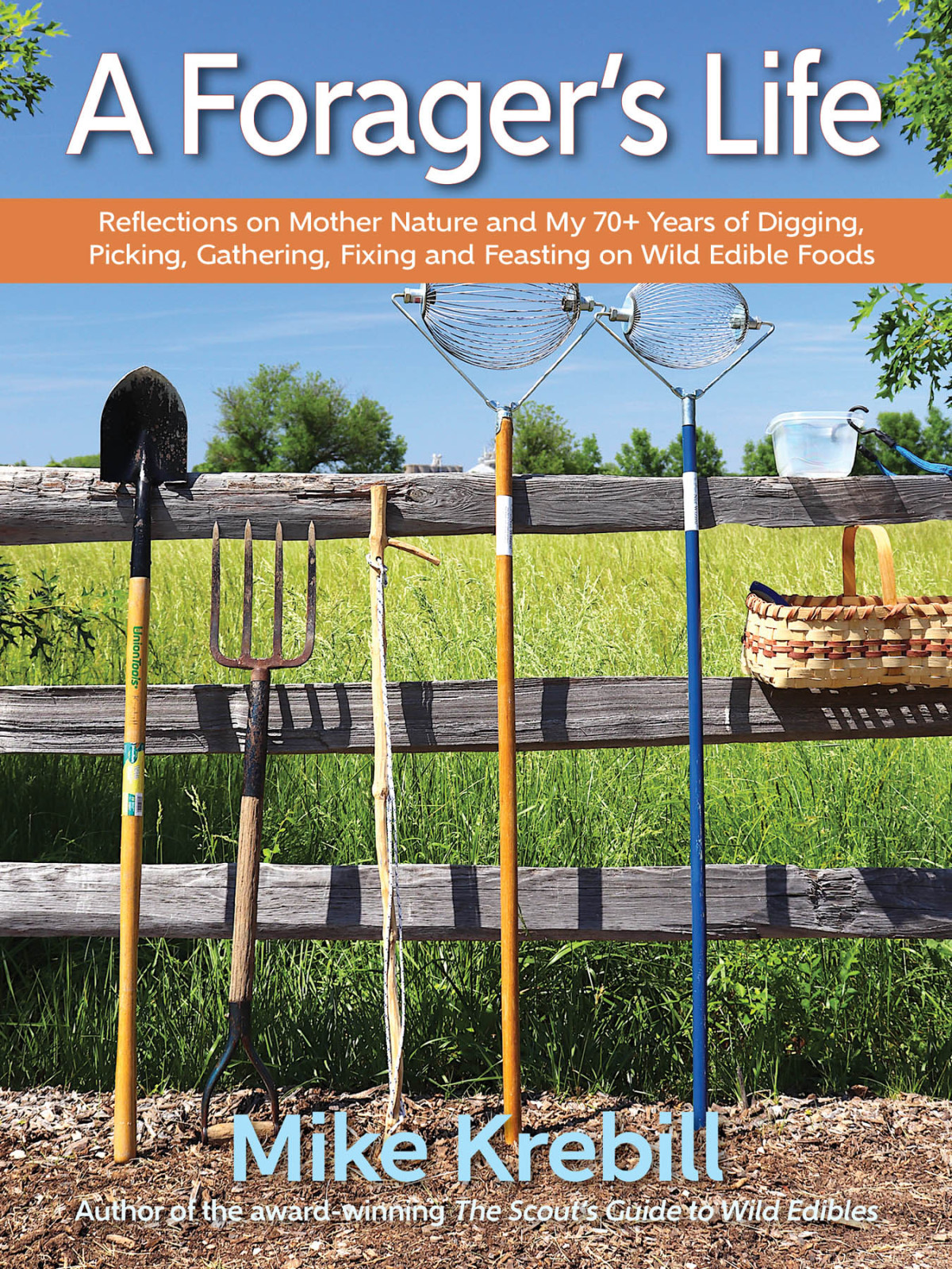 A Foragers Life Reflections On Mother Nature And My 70 Years Of Digging Picking Gathering Fixing And Feasting Mike Krebill
