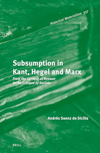 Subsumption In Kant Hegel And Marx From The Critique Of Reason To The Critique Of Society Andres Saenz De Sicilia