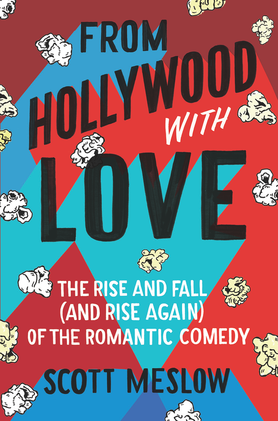 From Hollywood With Love The Rise And Fall And Rise Again Of The Romantic Comedy Scott Meslow