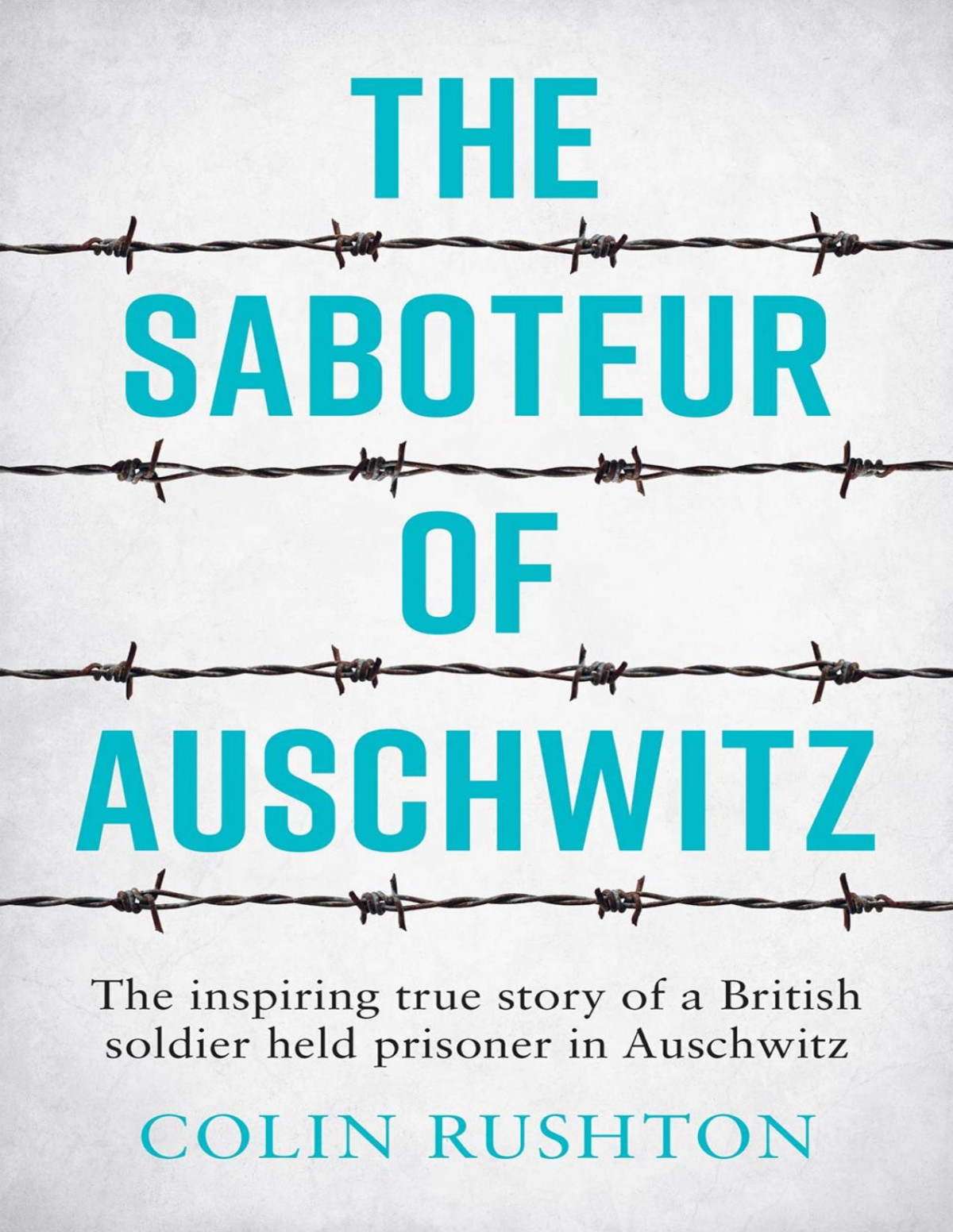 The Saboteur Of Auschwitz The Inspiring True Story Of A British Soldier Held Prisoner In Auschwitz Colin Rushton
