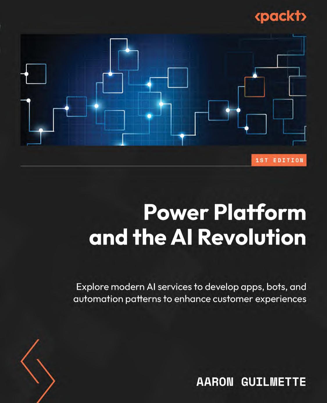 Power Platform And The Ai Revolution Explore Modern Ai Services To Develop Apps Bots And Automation Patterns To Enhance Customer Experiences 1st Edition Aaron Guilmette