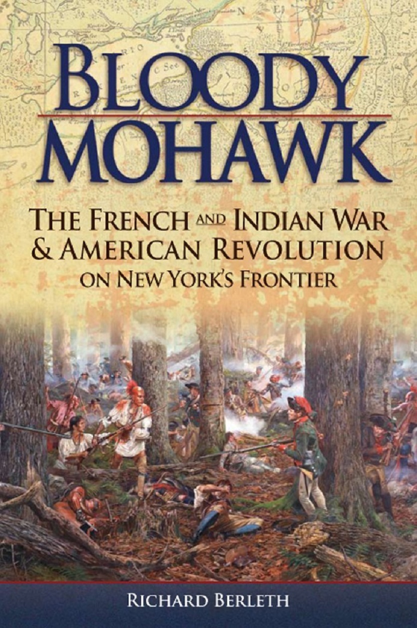 Bloody Mohawk The French And Indian War American Revolution On New Yorks Frontier Richard Berleth