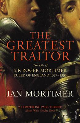 The Greatest Traitor The Life Of Sir Roger Mortimer 1st Earl Of March Ian Mortimer
