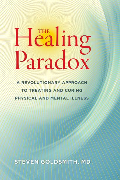 The Healing Paradox A Revolutionary Approach To Treating And Curing Physical And Mental Illness Steven Goldsmith
