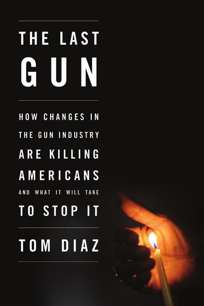 The Last Gun How Changes In The Gun Industry Are Killing Americans What It Will Take To Stop It Diaz Tom