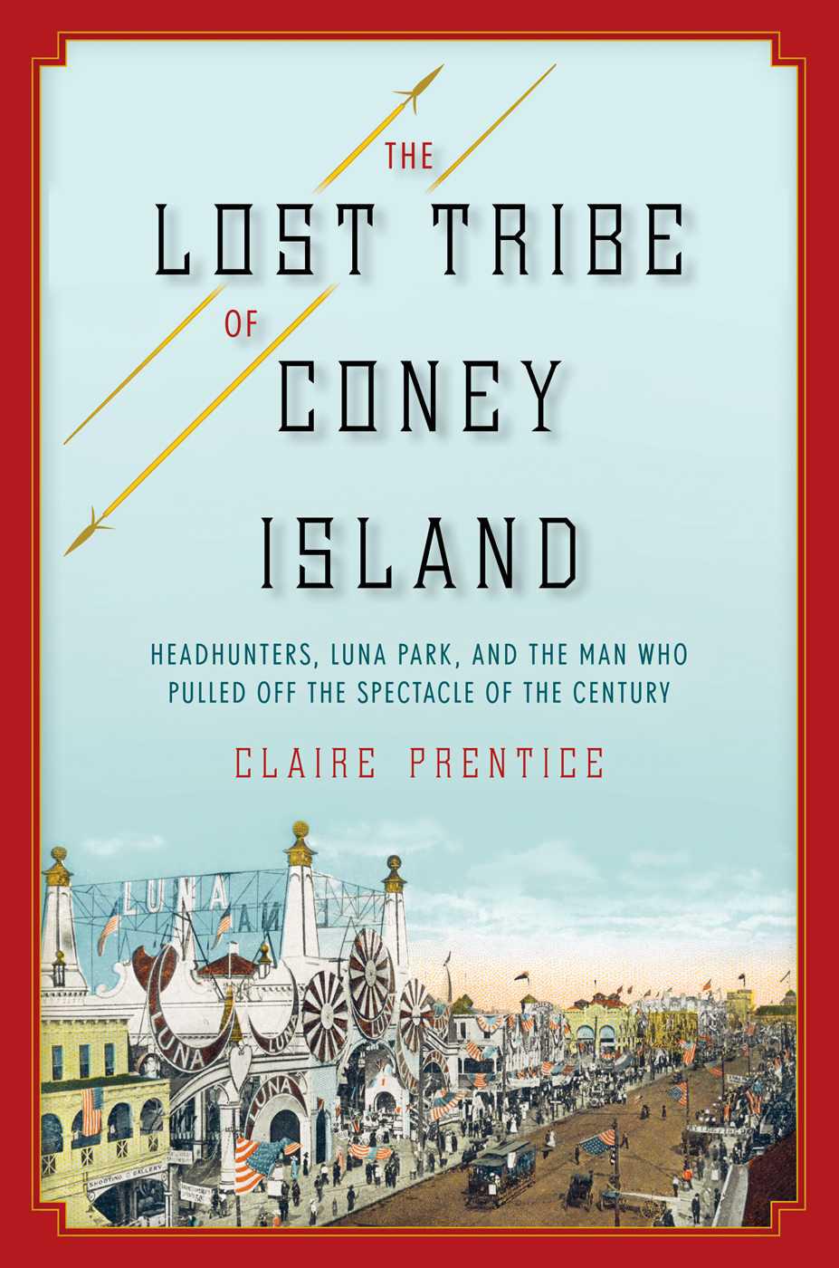 The Lost Tribe Of Coney Island Headhunters Luna Park And The Man Who Pulled Off The Spectacle Of The Century Prentice Claire