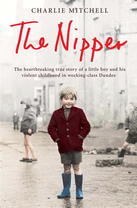 The Nipper The Heartbreaking True Story Of A Little Boy And His Violent Childhood In Workingclass Dundee Mitchell Charlie