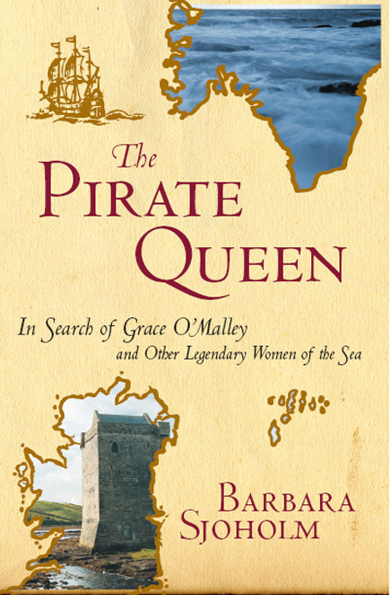 The Pirate Queen In Search Of Grace Omalley And Other Legendary Women Of The Sea Barbara Sjoholm