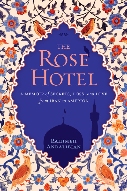 The Rose Hotel A Memoir Of Secrets Loss And Love From Iran To America Andalibian Rahimeh