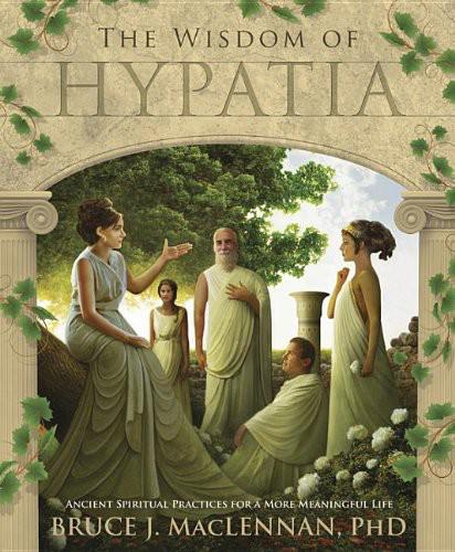 The Wisdom Of Hypatia Ancient Spiritual Practices For A More Meaningful Life Maclennan