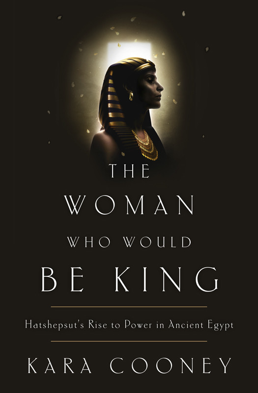 The Woman Who Would Be King Hatshepsuts Rise To Power In Ancient Egypt Cooney Kara