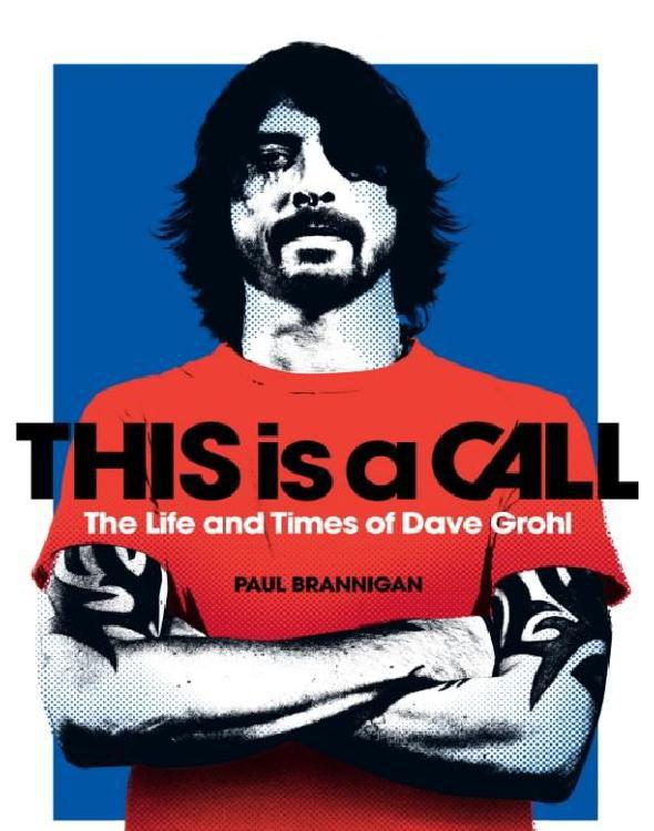 This Is A Call The Life And Times Of Dave Grohl Brannigan Paul
