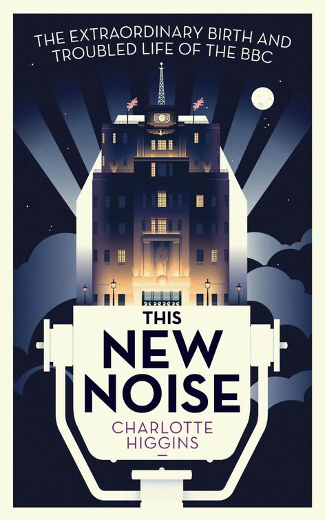 This New Noise The Extraordinary Birth And Troubled Life Of The Bbc Higgins Charlotte