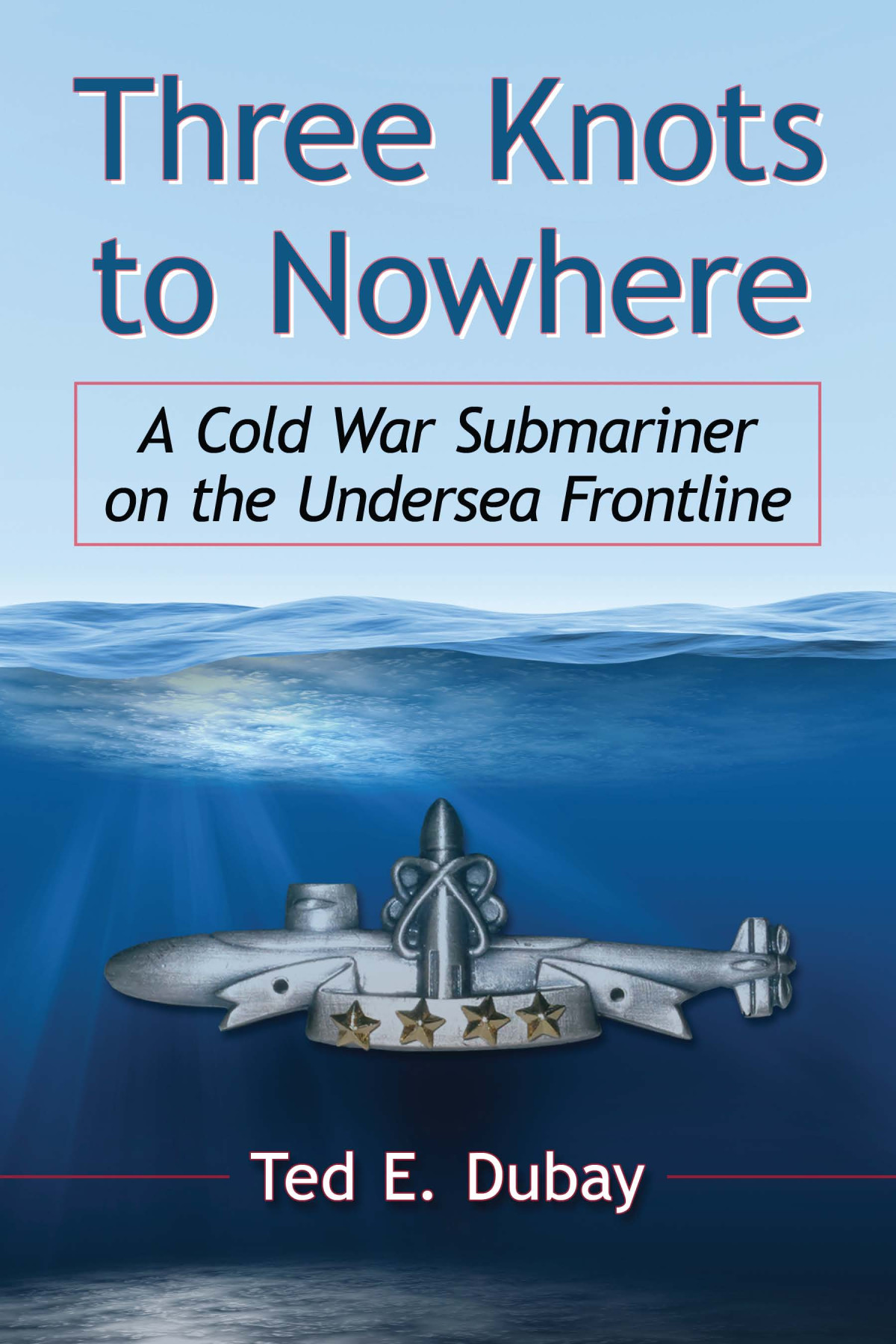 Three Knots To Nowhere A Cold War Submariner On The Undersea Frontline Dubay