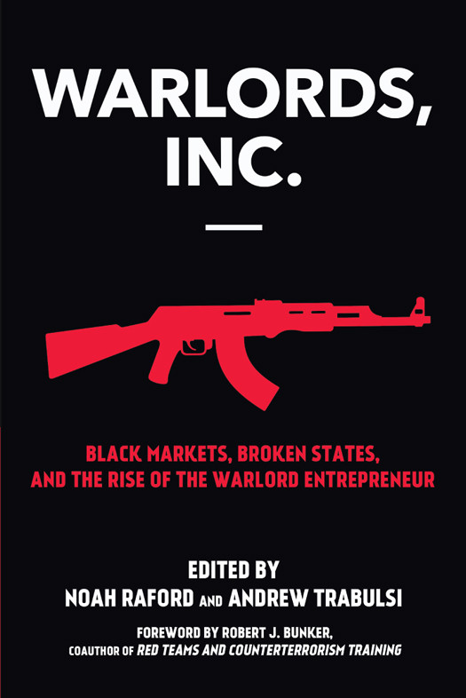 Warlords Inc Black Markets Broken States And The Rise Of The Warlord Entrepreneur Noah Raford