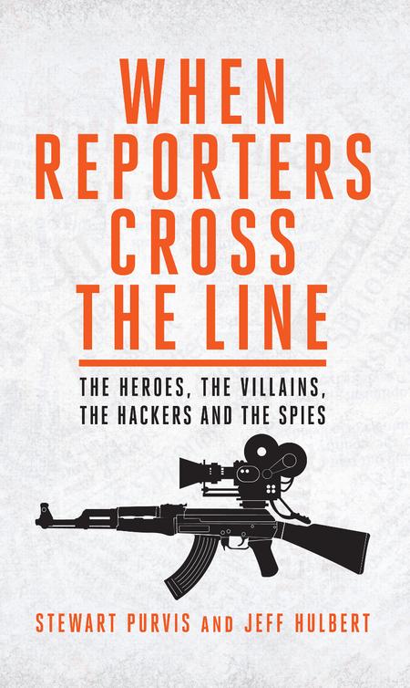 When Reporters Cross The Line The Heroes The Villains The Hackers And The Spies Purvis Stewart Hulbert Jeff