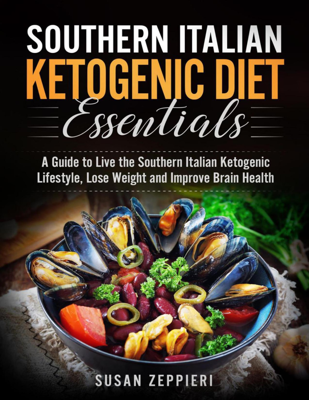 Southern Italian Ketogenic Diet Essentials A Guide To Live The Southern Italian Ketogenic Lifestyle Lose Weight And Improve Brain Health Susan Zeppieri