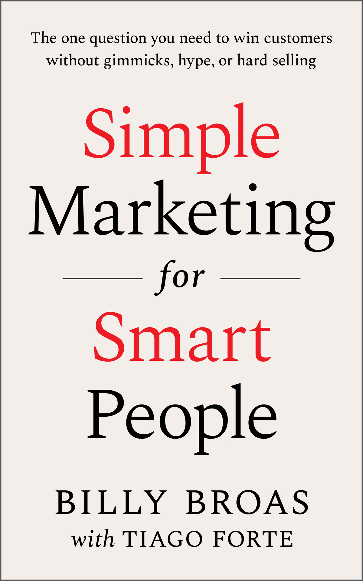Simple Marketing For Smart People The One Question You Need To Win Customers Without Gimmicks Hype Or Hard Selling Billy Broas Tiago Forte