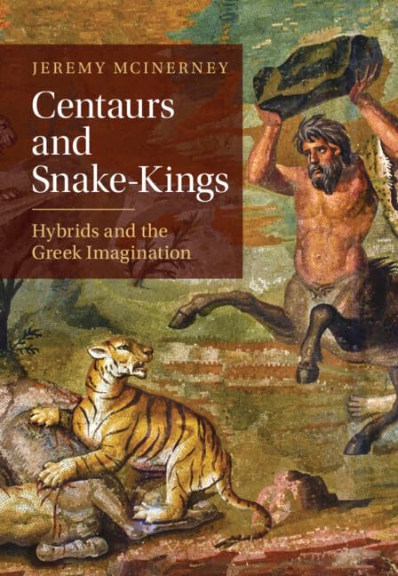 Centaurs and Snake-Kings: Hybrids and the Greek Imagination Jeremy Mcinerney