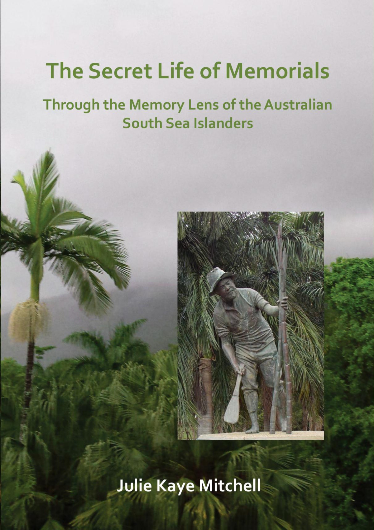 The Secret Life Of Memorials Through The Memory Lens Of The Australian South Sea Islanders 1st Edition Julie Kaye Mitchell